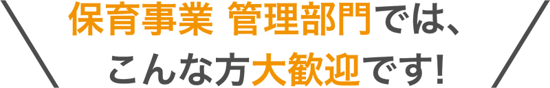 保育事業 管理部門では、こんな方大歓迎です！